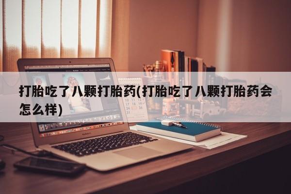 米非米索购买联系方式打胎吃了八颗打胎药(打胎吃了八颗打胎药会怎么样)