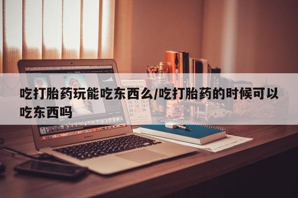 米非米索购买联系方式吃打胎药玩能吃东西么/吃打胎药的时候可以吃东西吗