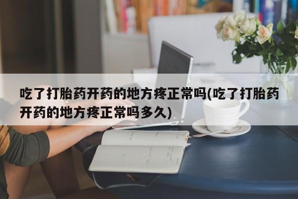 米非米索购买联系方式吃了打胎药开药的地方疼正常吗(吃了打胎药开药的地方疼正常吗多久)
