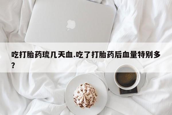 米非米索购买联系方式吃打胎药琉几天血.吃了打胎药后血量特别多？