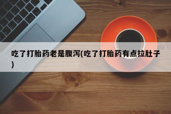 米非米索购买联系方式吃了打胎药老是腹泻(吃了打胎药有点拉肚子)