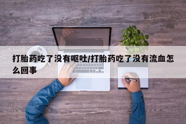 米非米索购买联系方式打胎药吃了没有呕吐/打胎药吃了没有流血怎么回事