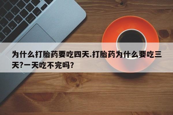 米非米索购买联系方式为什么打胎药要吃四天.打胎药为什么要吃三天?一天吃不完吗？