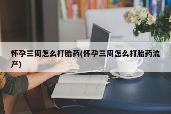 米非米索购买联系方式怀孕三周怎么打胎药(怀孕三周怎么打胎药流产)