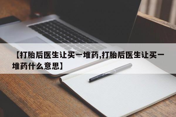米非米索购买联系方式【打胎后医生让买一堆药,打胎后医生让买一堆药什么意思】