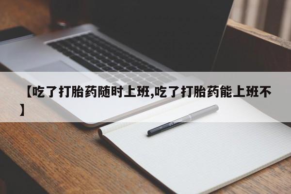 米非米索购买联系方式【吃了打胎药随时上班,吃了打胎药能上班不】