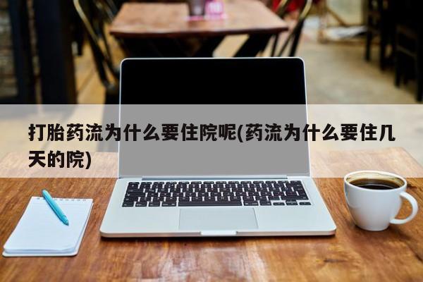 米非米索购买联系方式打胎药流为什么要住院呢(药流为什么要住几天的院)