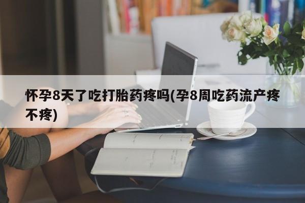 米非米索购买联系方式怀孕8天了吃打胎药疼吗(孕8周吃药流产疼不疼)