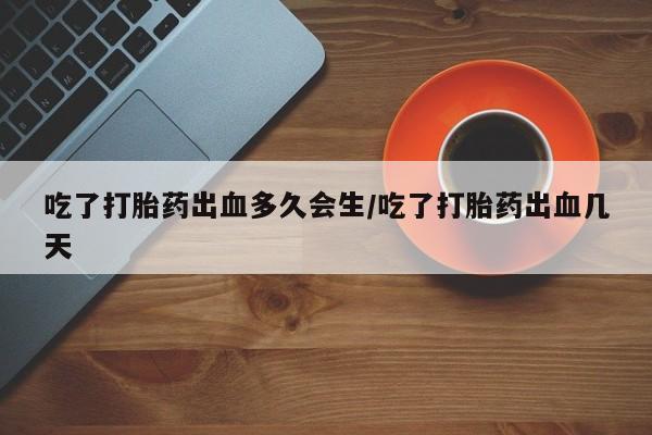 米非米索购买联系方式吃了打胎药出血多久会生/吃了打胎药出血几天