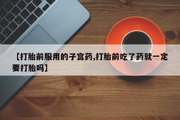 米非米索购买联系方式【打胎前服用的子宫药,打胎前吃了药就一定要打胎吗】