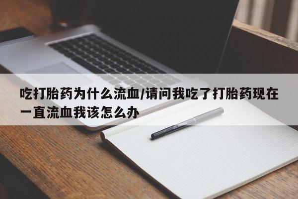 米非米索购买联系方式吃打胎药为什么流血/请问我吃了打胎药现在一直流血我该怎么办