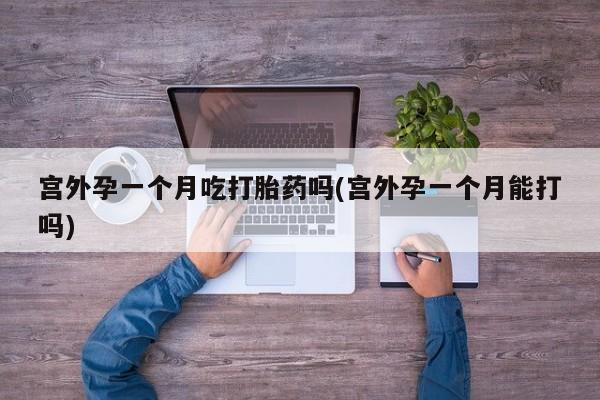 米非米索购买联系方式宫外孕一个月吃打胎药吗(宫外孕一个月能打吗)