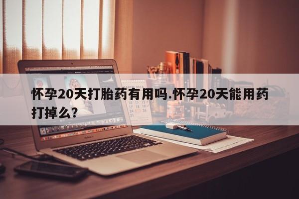 米非米索购买联系方式怀孕20天打胎药有用吗.怀孕20天能用药打掉么？
