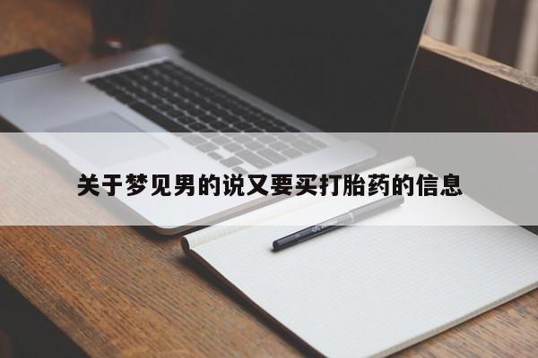 米非米索购买联系方式关于梦见男的说又要买打胎药的信息