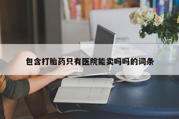 米非米索购买联系方式包含打胎药只有医院能卖吗吗的词条