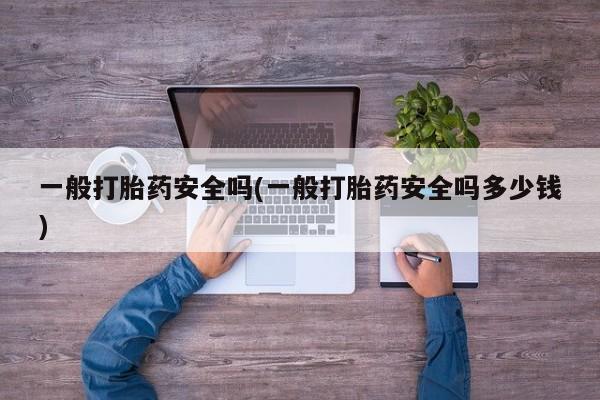 米非米索购买联系方式一般打胎药安全吗(一般打胎药安全吗多少钱)