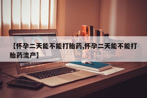 米非米索购买联系方式【怀孕二天能不能打胎药,怀孕二天能不能打胎药流产】