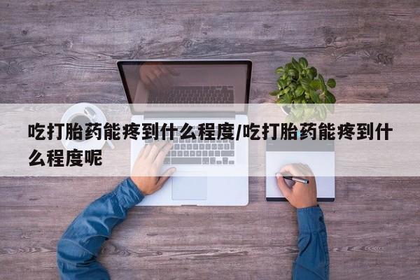 米非米索购买联系方式吃打胎药能疼到什么程度/吃打胎药能疼到什么程度呢