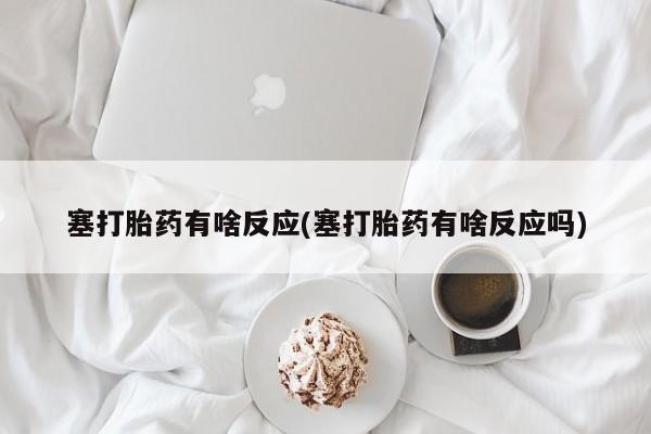 米非米索购买联系方式塞打胎药有啥反应(塞打胎药有啥反应吗)