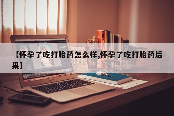 米非米索购买联系方式【怀孕了吃打胎药怎么样,怀孕了吃打胎药后果】