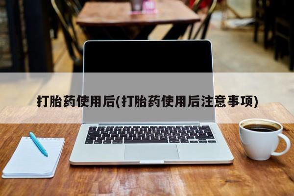 米非米索购买联系方式打胎药使用后(打胎药使用后注意事项)