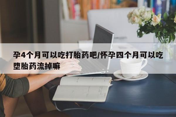米非米索购买联系方式孕4个月可以吃打胎药吧/怀孕四个月可以吃堕胎药流掉嘛
