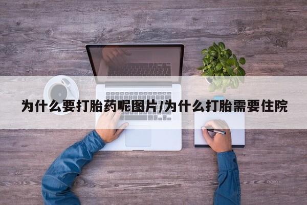 米非米索购买联系方式为什么要打胎药呢图片/为什么打胎需要住院