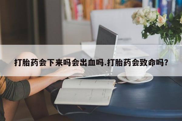 米非米索购买联系方式打胎药会下来吗会出血吗.打胎药会致命吗？