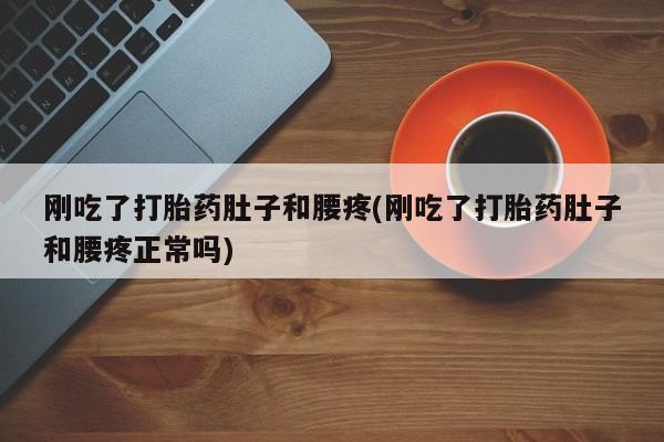 米非米索购买联系方式刚吃了打胎药肚子和腰疼(刚吃了打胎药肚子和腰疼正常吗)
