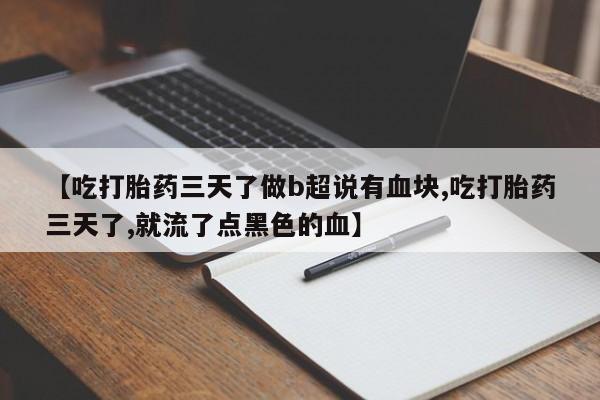 米非米索购买联系方式【吃打胎药三天了做b超说有血块,吃打胎药三天了,就流了点黑色的血】