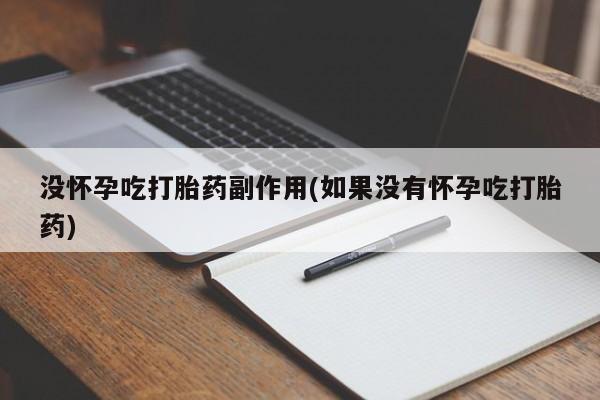 米非米索购买联系方式没怀孕吃打胎药副作用(如果没有怀孕吃打胎药)