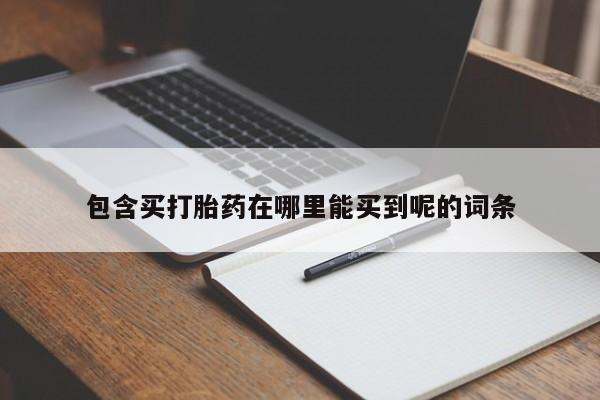 米非米索购买联系方式包含买打胎药在哪里能买到呢的词条