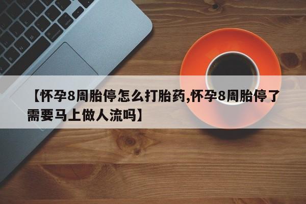米非米索购买联系方式【怀孕8周胎停怎么打胎药,怀孕8周胎停了需要马上做人流吗】