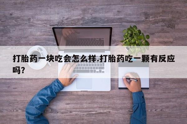米非米索购买联系方式打胎药一块吃会怎么样.打胎药吃一颗有反应吗？
